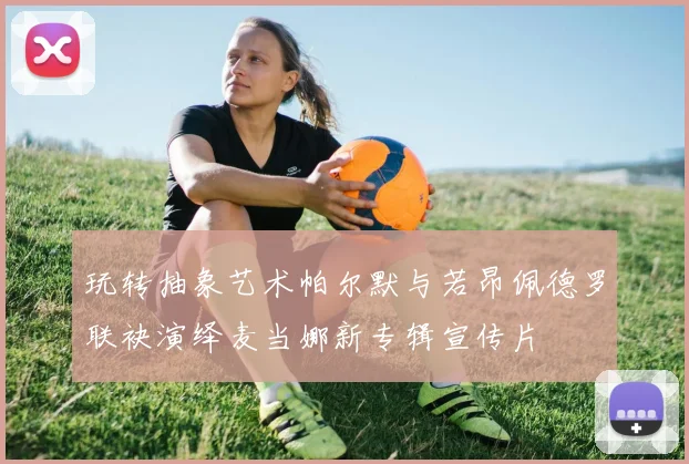 玩转抽象艺术帕尔默与若昂佩德罗联袂演绎麦当娜新专辑宣传片