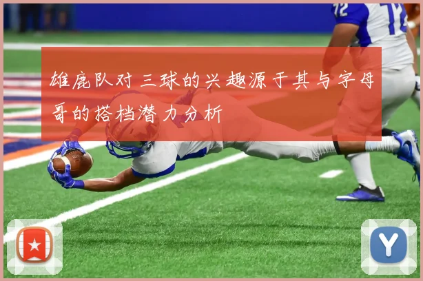 雄鹿队对三球的兴趣源于其与字母哥的搭档潜力分析
