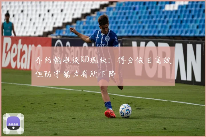 乔约翰逊谈KD现状：得分依旧高效但防守能力有所下降