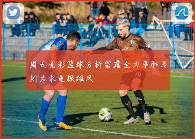 周五竞彩篮球分析雷霆全力争胜马刺力求重振雄风