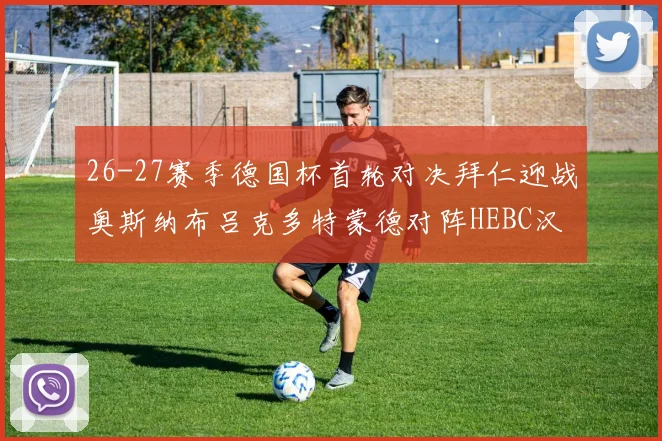 26-27赛季德国杯首轮对决拜仁迎战奥斯纳布吕克多特蒙德对阵HEBC汉堡