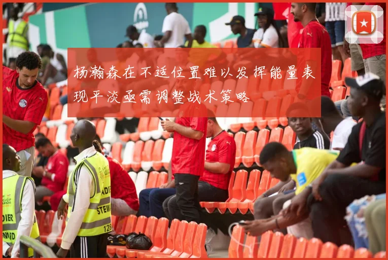 杨瀚森在不适位置难以发挥能量表现平淡亟需调整战术策略