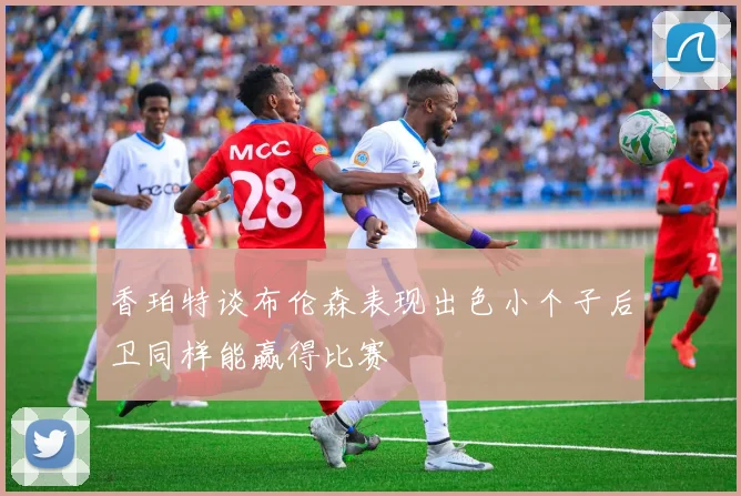 香珀特谈布伦森表现出色小个子后卫同样能赢得比赛