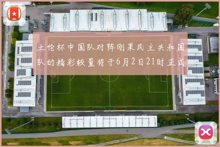 土伦杯中国队对阵刚果民主共和国队的精彩较量将于6月2日21时正式开启