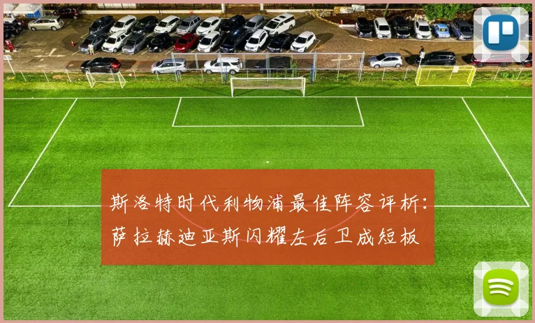 斯洛特时代利物浦最佳阵容评析：萨拉赫迪亚斯闪耀左后卫成短板