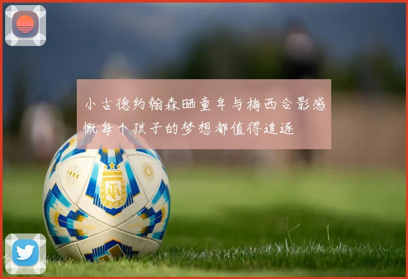 小古德约翰森晒童年与梅西合影感慨每个孩子的梦想都值得追逐