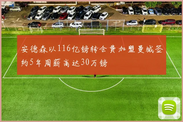 安德森以116亿镑转会费加盟曼城签约5年周薪高达30万镑