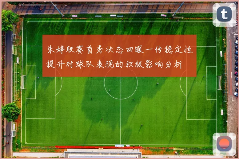 朱婷联赛首秀状态回暖一传稳定性提升对球队表现的积极影响分析