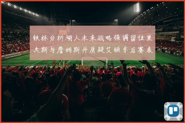 铁林分析湖人未来战略强调留住里夫斯与詹姆斯并质疑艾顿季后赛表现