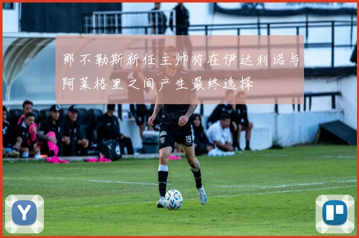 那不勒斯新任主帅将在伊达利诺与阿莱格里之间产生最终选择